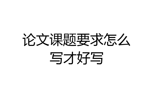论文课题要求怎么写才好写