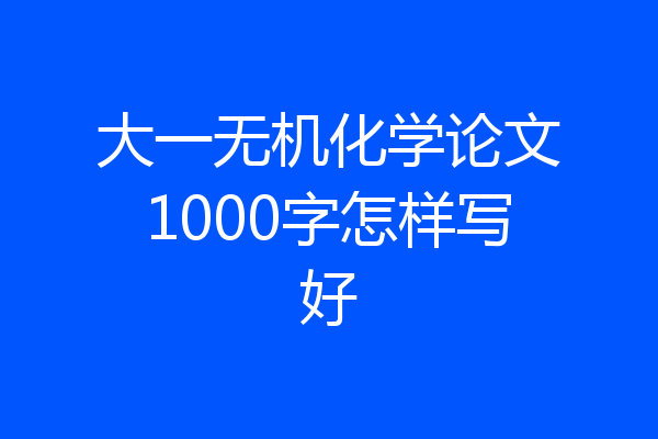 大一无机化学论文1000字怎样写好