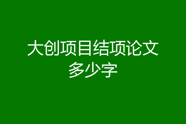 大创项目结项论文多少字