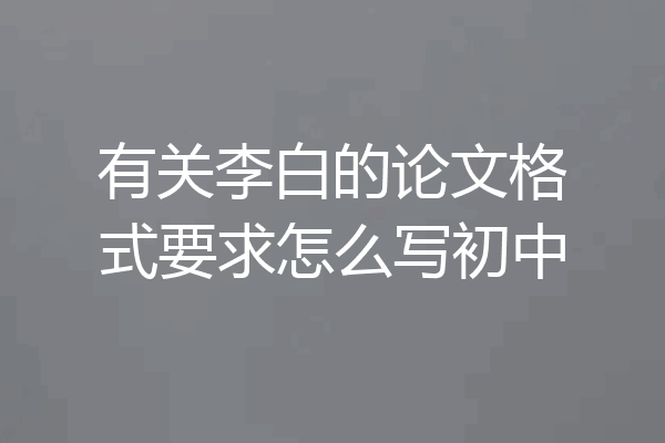 有关李白的论文格式要求怎么写初中