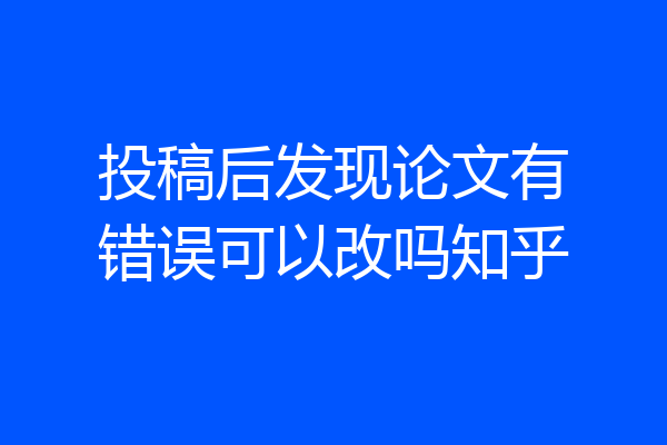 投稿后发现论文有错误可以改吗知乎
