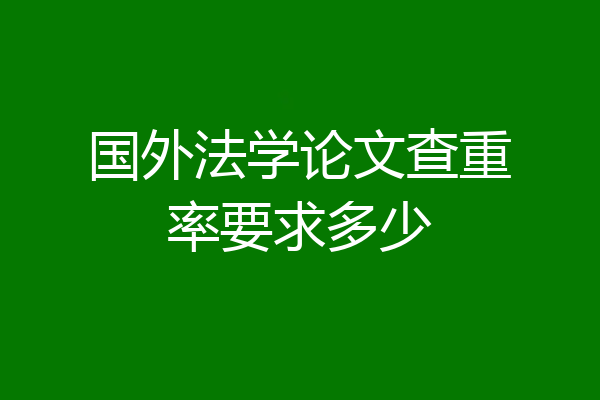 国外法学论文查重率要求多少