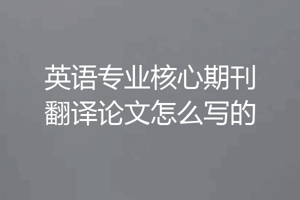 英语专业核心期刊翻译论文怎么写的
