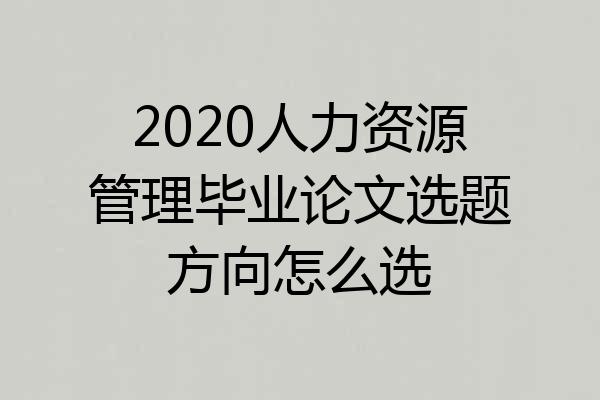 2020人力资源管理毕业论文选题方向怎么选