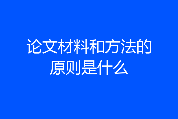 论文材料和方法的原则是什么
