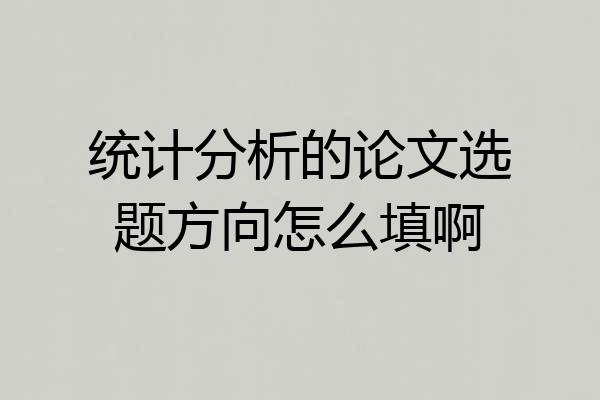 统计分析的论文选题方向怎么填啊