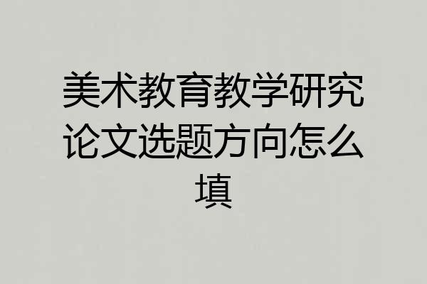 美术教育教学研究论文选题方向怎么填