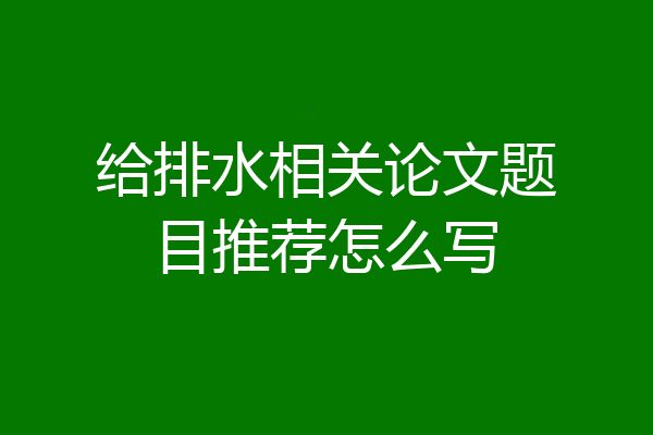 给排水相关论文题目推荐怎么写