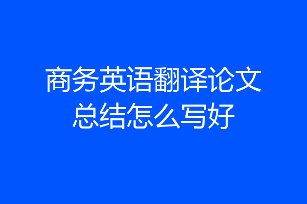 商务英语翻译论文总结怎么写好