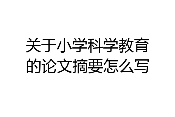 关于小学科学教育的论文摘要怎么写