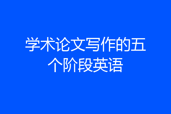 学术论文写作的五个阶段英语