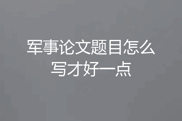 军事论文题目怎么写才好一点