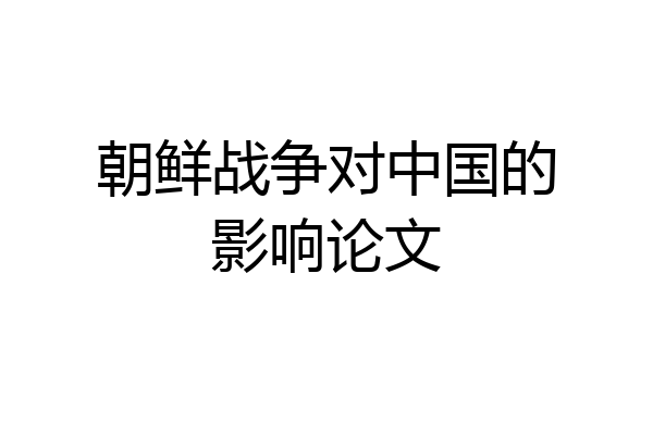 朝鲜战争对中国的影响论文