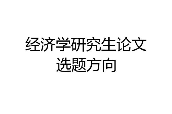 经济学研究生论文选题方向