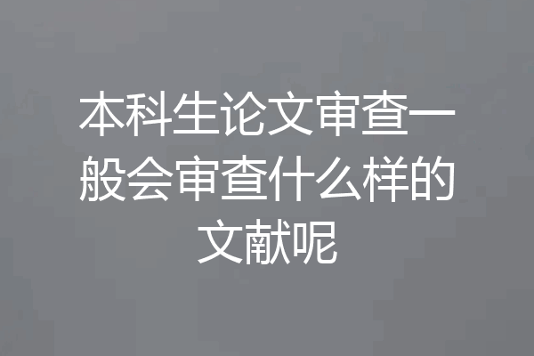 本科生论文审查一般会审查什么样的文献呢