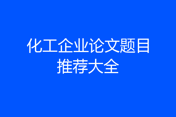 化工企业论文题目推荐大全