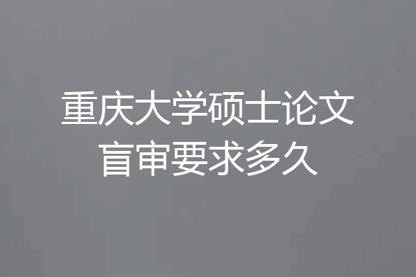 重庆大学硕士论文盲审要求多久