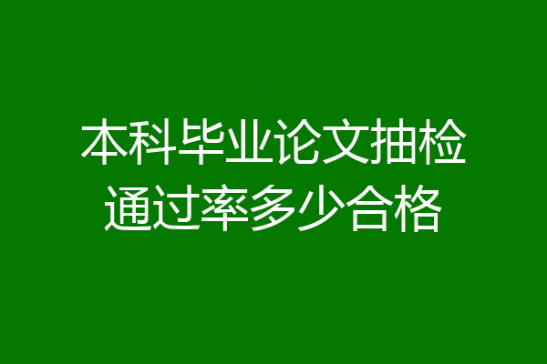 本科毕业论文抽检通过率多少合格