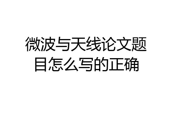 微波与天线论文题目怎么写的正确