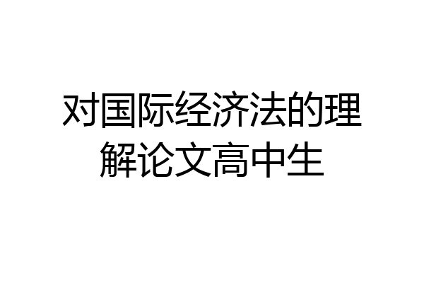 对国际经济法的理解论文高中生