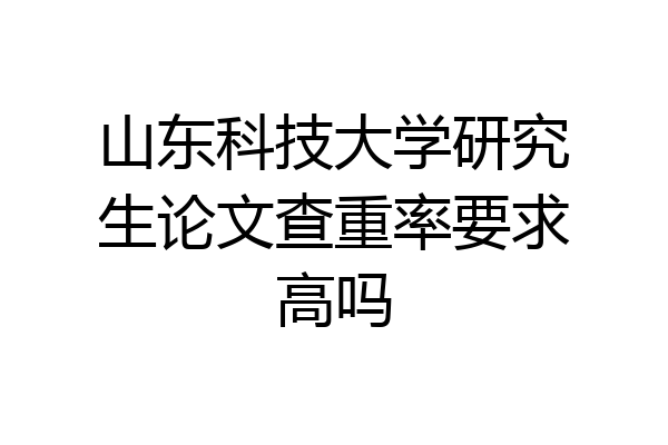 山东科技大学研究生论文查重率要求高吗