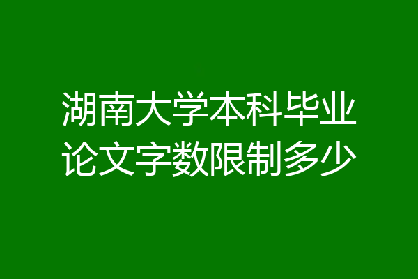 湖南大学本科毕业论文字数限制多少