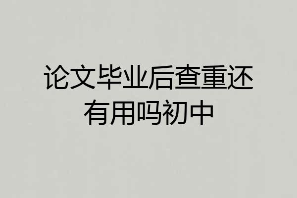论文毕业后查重还有用吗初中