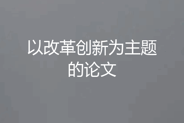 以改革创新为主题的论文