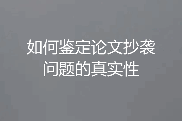 如何鉴定论文抄袭问题的真实性