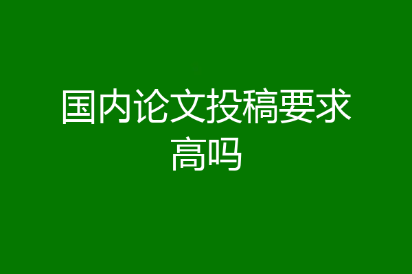 国内论文投稿要求高吗