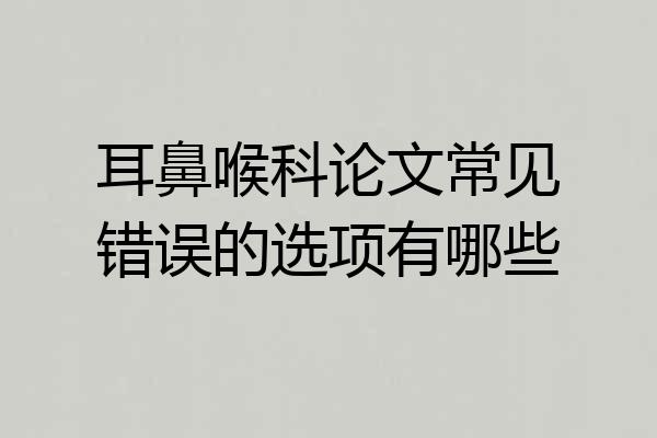 耳鼻喉科论文常见错误的选项有哪些