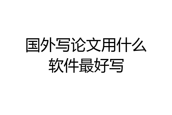 国外写论文用什么软件最好写