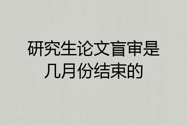 研究生论文盲审是几月份结束的