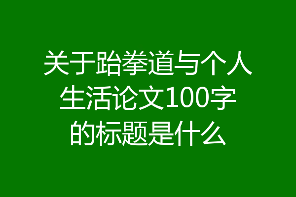 关于跆拳道与个人生活论文100字的标题是什么