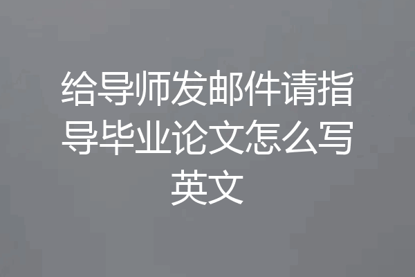 给导师发邮件请指导毕业论文怎么写英文
