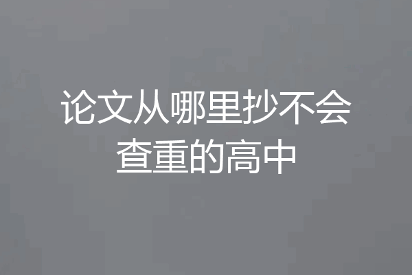 论文从哪里抄不会查重的高中