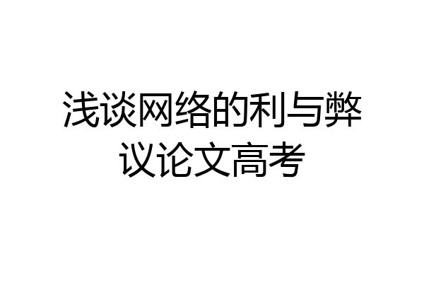 浅谈网络的利与弊议论文高考