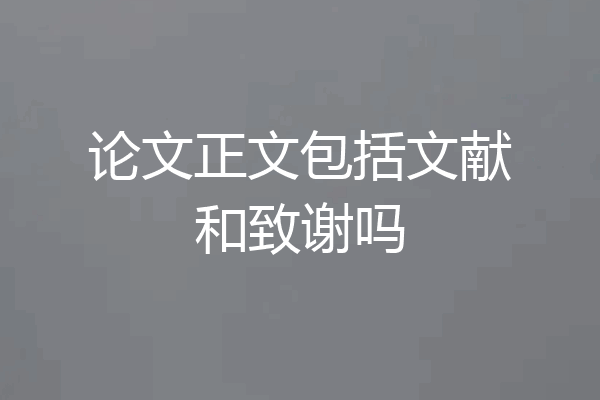 论文正文包括文献和致谢吗
