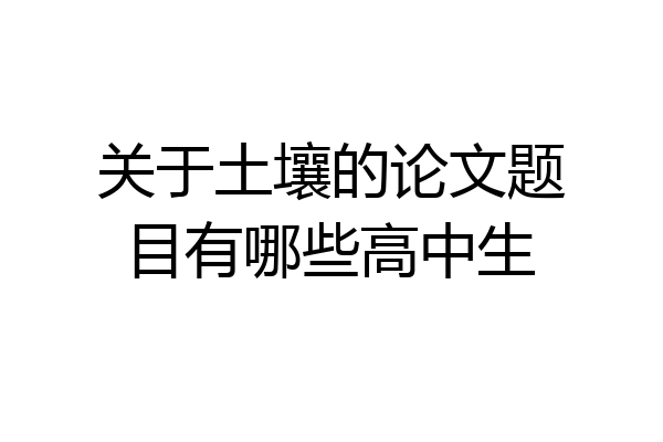 关于土壤的论文题目有哪些高中生