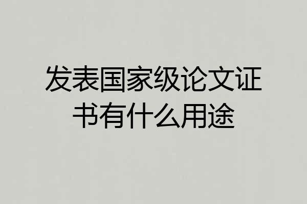 发表国家级论文证书有什么用途