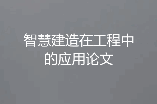 智慧建造在工程中的应用论文