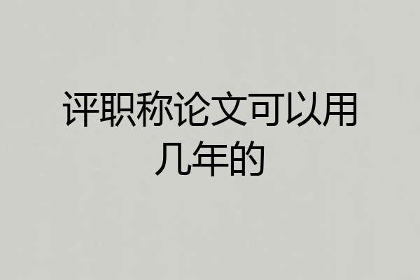评职称论文可以用几年的