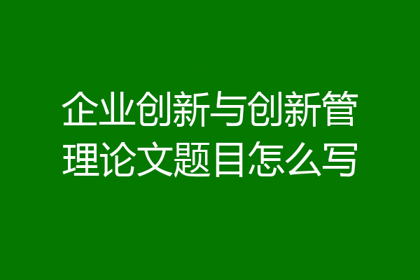 企业创新与创新管理论文题目怎么写