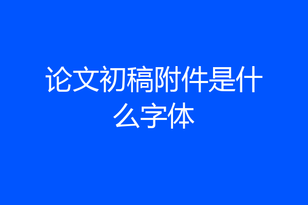 论文初稿附件是什么字体