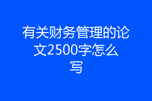有关财务管理的论文2500字怎么写