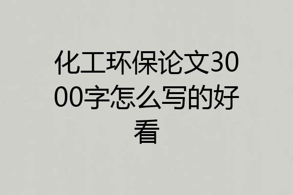 化工环保论文3000字怎么写的好看