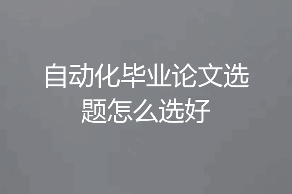 自动化毕业论文选题怎么选好