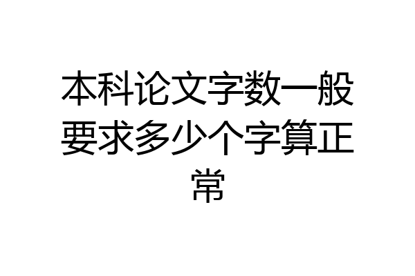 本科论文字数一般要求多少个字算正常