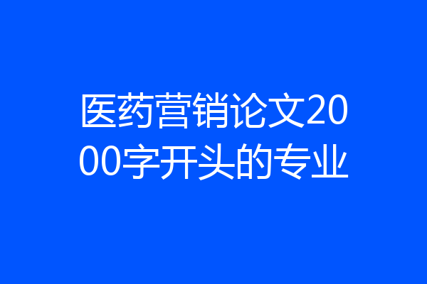 医药营销论文2000字开头的专业