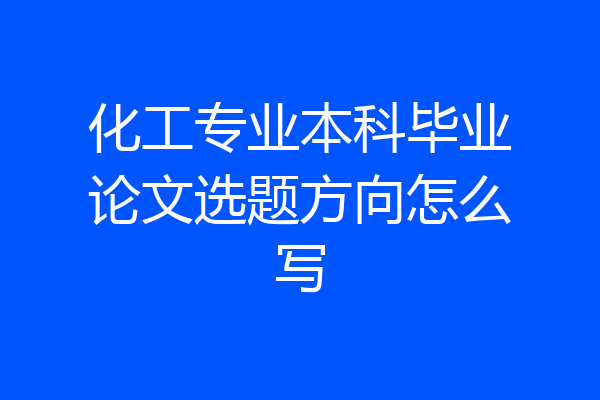 化工专业本科毕业论文选题方向怎么写
